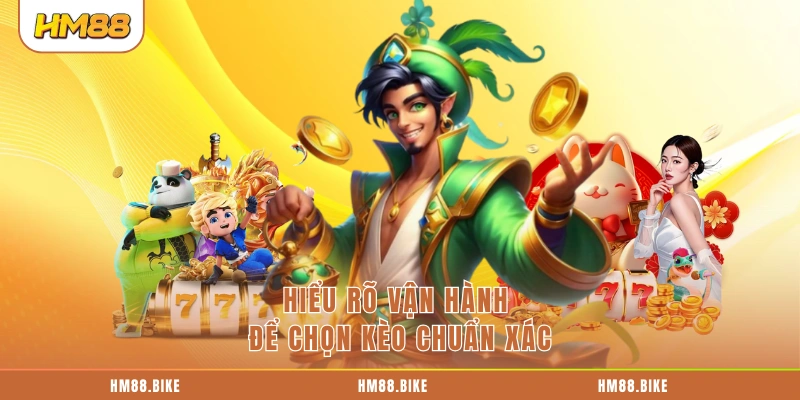 Hiểu rõ vận hành để chọn kèo chuẩn xác