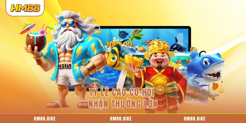 Tỷ lệ cao cơ hội nhận thưởng lớn